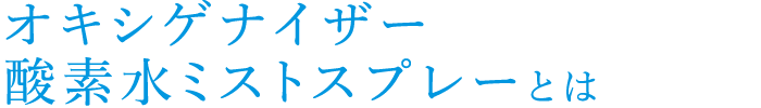 オキシゲナイザー酸素水ミストスプレーとは