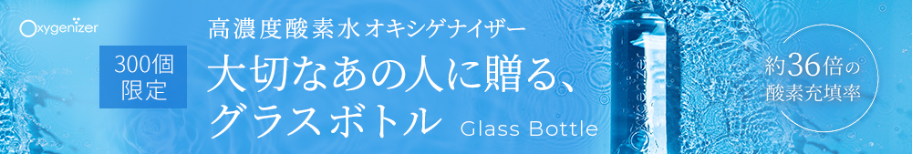 高濃度酸素水オキシゲナイザー 大切なあの人に贈る、グラスボトル