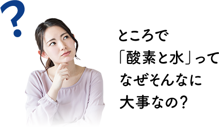 ところで「酸素と水」ってなぜそんなに大事なの?