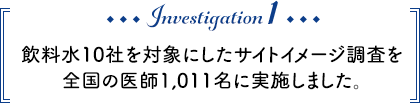 Investigation1 飲料水10社を対象にしたサイトイメージ調査を全国の医師1,011名に実施しました。