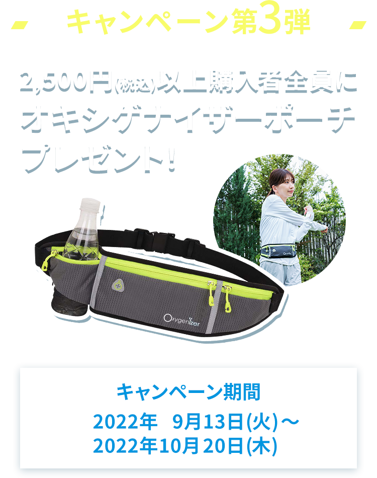 キャンペーン第1弾 2,500円(税込)以上購入者全員にオキシゲナイザーポーチプレゼント